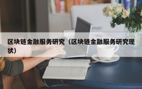 区块链金融服务研究(区块链金融服务研究现状)
