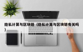 隐私计算与区块链（隐私计算与区块链有关吗）