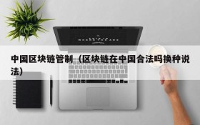 中国区块链管制(区块链在中国合法吗换种说法)