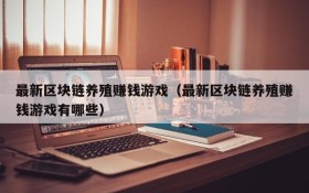 最新区块链养殖赚钱游戏(最新区块链养殖赚钱游戏有哪些)