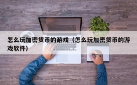 怎么玩加密货币的游戏(怎么玩加密货币的游戏软件)