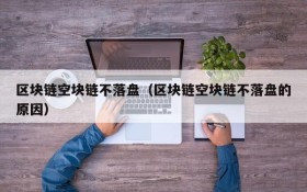 区块链空块链不落盘（区块链空块链不落盘的原因）