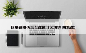 区块链防伪后台改造（区块链 防篡改）