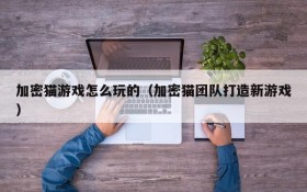 加密猫游戏怎么玩的(加密猫团队打造新游戏)