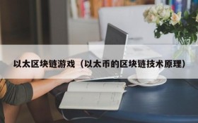 以太区块链游戏(以太币的区块链技术原理)