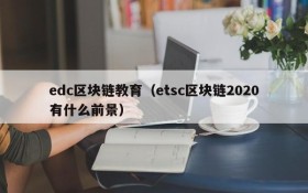 edc区块链教育(etsc区块链2020有什么前景)