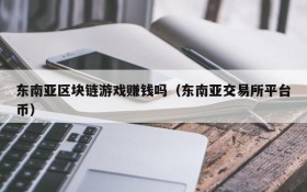 东南亚区块链游戏赚钱吗(东南亚交易所平台币)