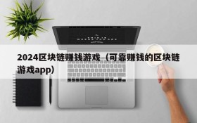 2024区块链赚钱游戏(可靠赚钱的区块链游戏app)