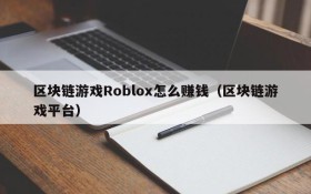 区块链游戏Roblox怎么赚钱(区块链游戏平台)