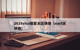 2018visa链亚太区块链(vast区块链)