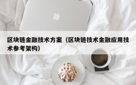 区块链金融技术方案(区块链技术金融应用技术参考架构)