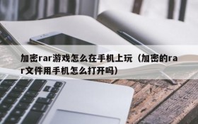 加密rar游戏怎么在手机上玩(加密的rar文件用手机怎么打开吗)
