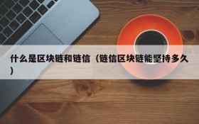 什么是区块链和链信(链信区块链能坚持多久)