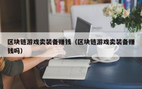 区块链游戏卖装备赚钱(区块链游戏卖装备赚钱吗)