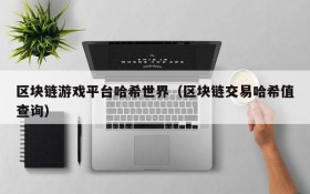 区块链游戏平台哈希世界(区块链交易哈希值查询)