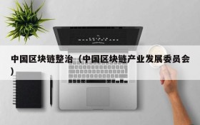 中国区块链整治(中国区块链产业发展委员会)