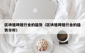 区块链跨链行业的趋势(区块链跨链行业的趋势分析)