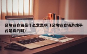 区块链竞猜是什么意思啊(区块链竞猜游戏平台是真的吗)