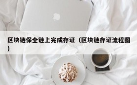区块链保全链上完成存证(区块链存证流程图)