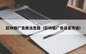 区块链广告做法思路(区块链广告语宣传语)