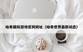 哈希国际游戏官网网址（哈希世界最新动态）