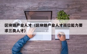 区块链产业人才(区块链产业人才岗位能力要求三类人才)