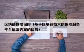 区块链数据保险(基于区块链技术的保险服务平台解决方案的优势)