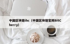 中国区块链ihc(中国区块链官网BitCherry)