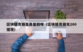 区块链竞猜是真是假呀（区块链竞猜充200提现）