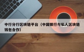 中行分行区块链平台(中国银行与私人区块链钱包合作)