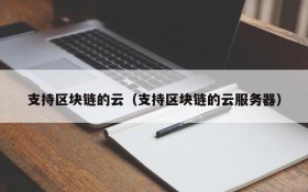 支持区块链的云（支持区块链的云服务器）