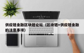 供应链金融区块链论坛（区块链+供应链金融的注意事项）