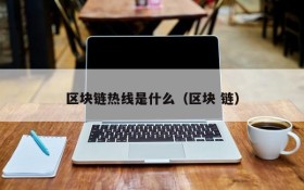 区块链热线是什么(区块 链)