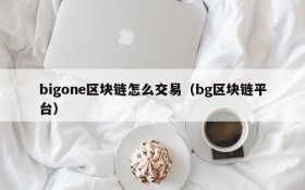 bigone区块链怎么交易(bg区块链平台)