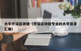大学开设区块链(开设区块链专业的大学目录汇编)