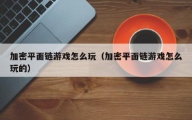 加密平面链游戏怎么玩（加密平面链游戏怎么玩的）