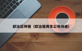 欧冶区块链（欧冶链再生公司待遇）