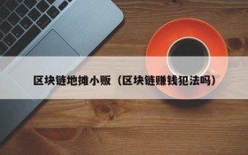 区块链地摊小贩(区块链赚钱犯法吗)