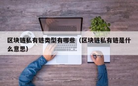 区块链私有链类型有哪些(区块链私有链是什么意思)
