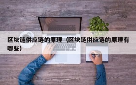 区块链供应链的原理(区块链供应链的原理有哪些)