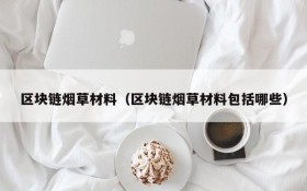 区块链烟草材料(区块链烟草材料包括哪些)