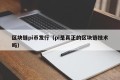区块链pi币发行（pi是真正的区块链技术吗）