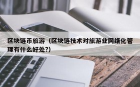 区块链币旅游(区块链技术对旅游业网络化管理有什么好处?)
