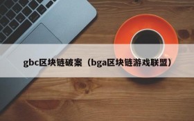gbc区块链破案(bga区块链游戏联盟)