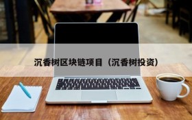 沉香树区块链项目(沉香树投资)