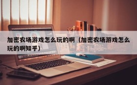 加密农场游戏怎么玩的啊(加密农场游戏怎么玩的啊知乎)