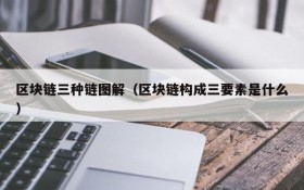 区块链三种链图解(区块链构成三要素是什么)