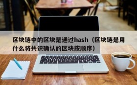 区块链中的区块是通过hash(区块链是用什么将共识确认的区块按顺序)