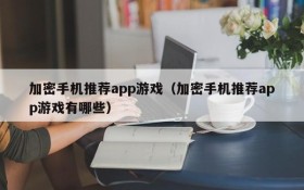 加密手机推荐app游戏(加密手机推荐app游戏有哪些)
