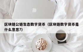 区块链公链生态数字货币(区块链数字货币是什么意思?)